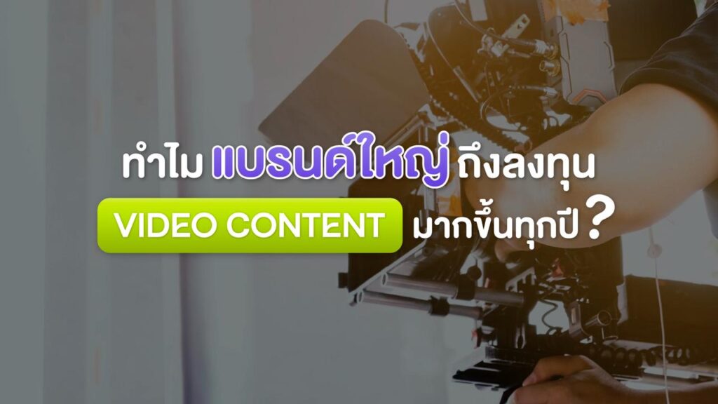 ทำไมแบรนด์ใหญ่ถึงลงทุนใน Video Content มากขึ้นทุกปี?