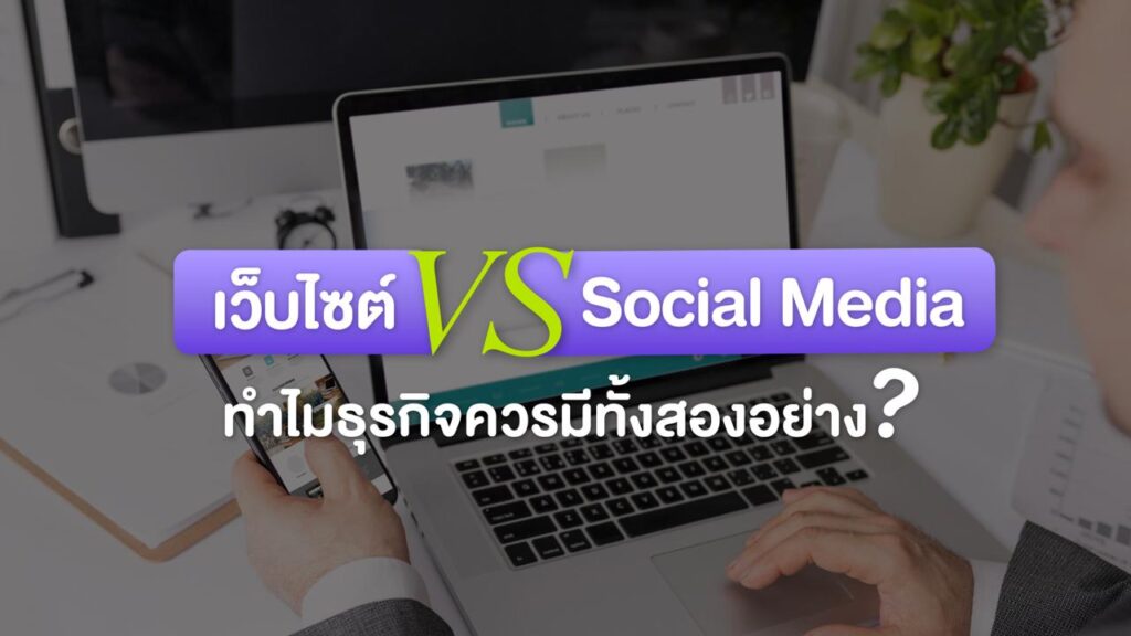 เว็บไซต์ธุรกิจ vs Social Media ทำไมธุรกิจควรมีทั้งสองอย่าง