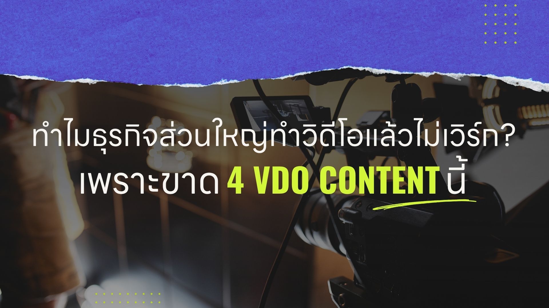 ทำไมธุรกิจส่วนใหญ่ทำวิดีโอแล้วไม่เวิร์ก? เพราะขาด 4 VDO Content นี้