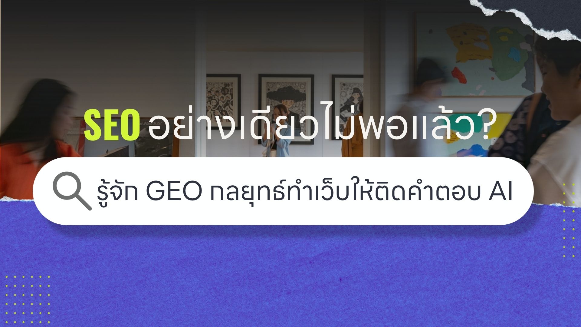 SEO อย่างเดียวไม่พอแล้ว? รู้จัก GEO กลยุทธ์ทำ Website ให้ติดคำตอบ AI